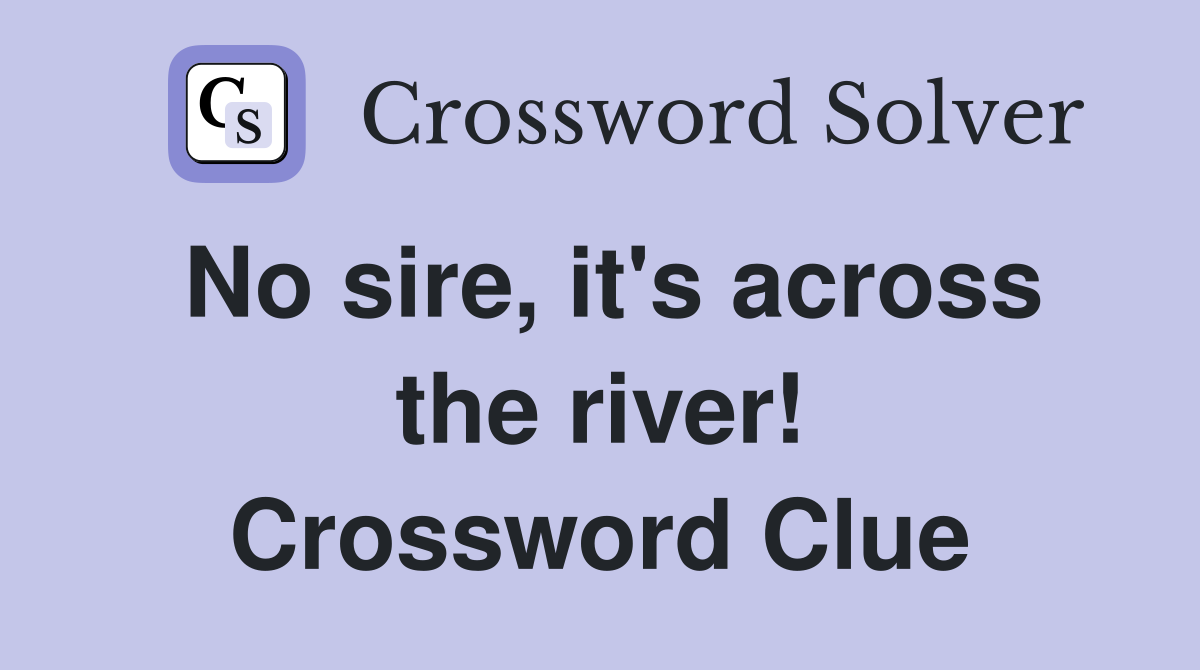 No sire, it's across the river! Crossword Clue