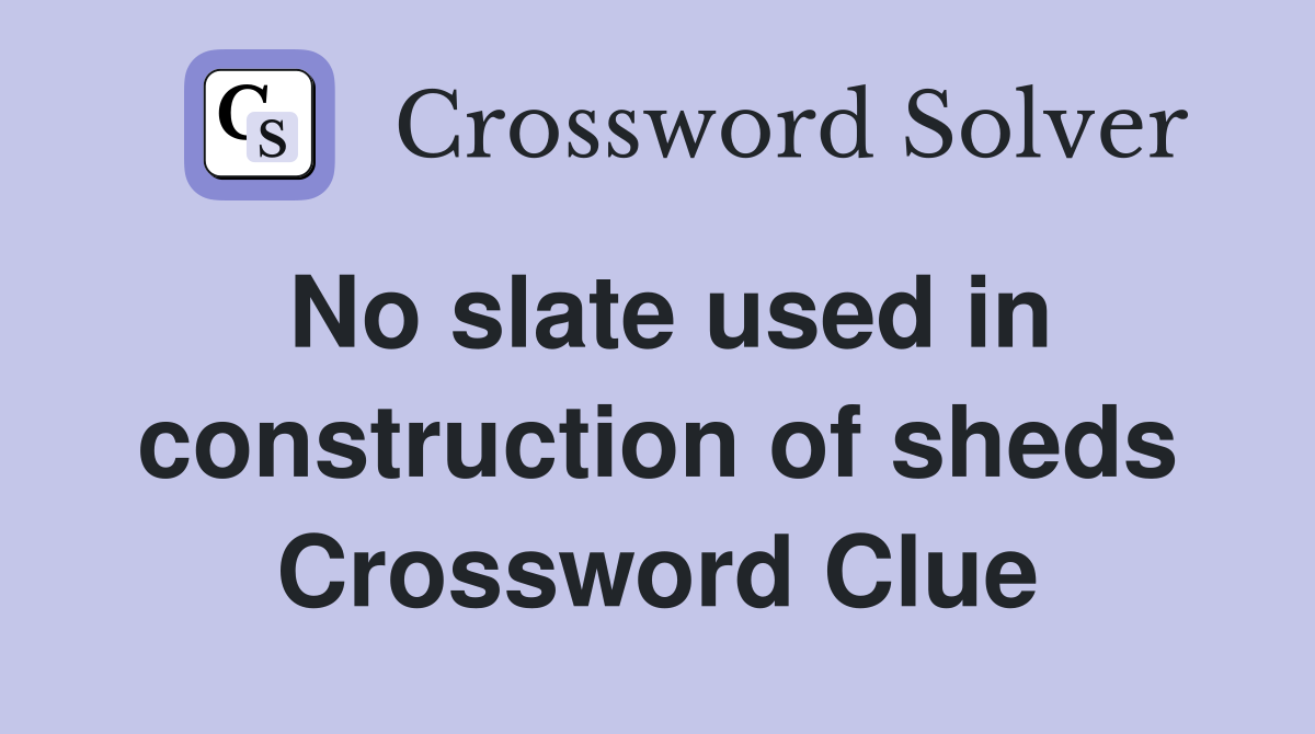 No slate used in construction of sheds Crossword Clue