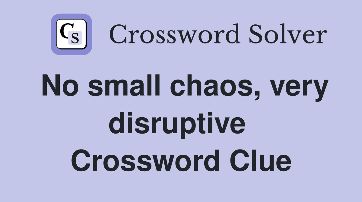 No small chaos, very disruptive  Crossword Clue