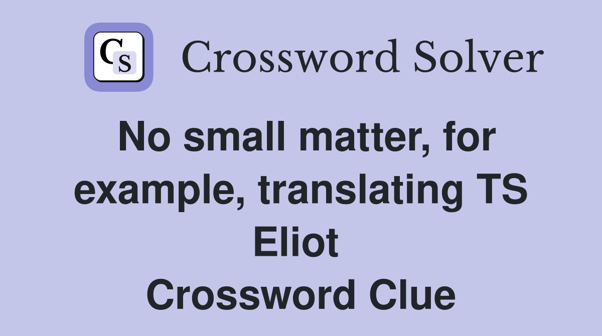 No small matter, for example, translating TS Eliot  Crossword Clue