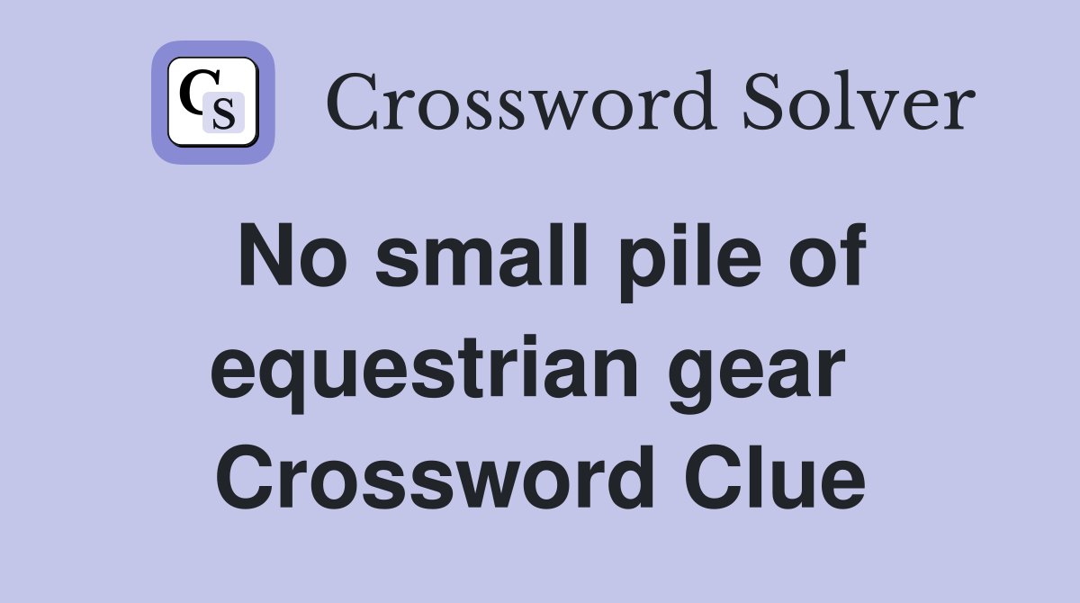 No small pile of equestrian gear  Crossword Clue