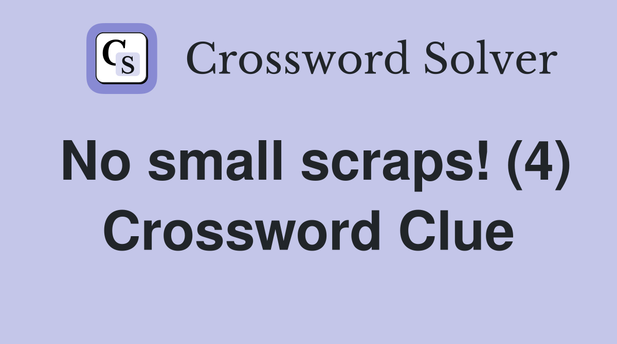 No small scraps! (4) Crossword Clue