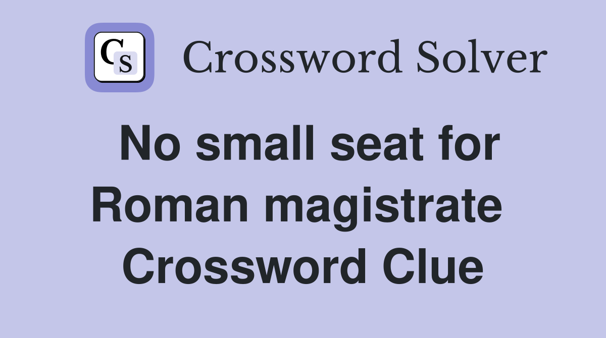 No small seat for Roman magistrate  Crossword Clue