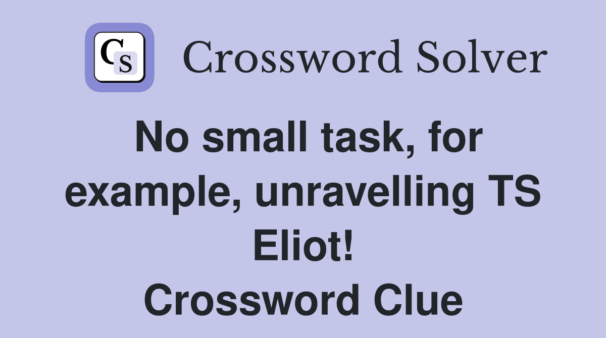 No small task, for example, unravelling TS Eliot! Crossword Clue