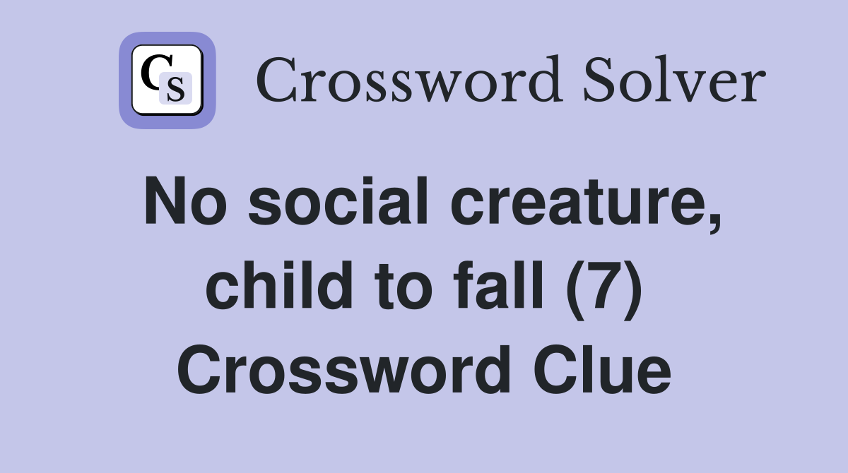 No social creature, child to fall (7) Crossword Clue