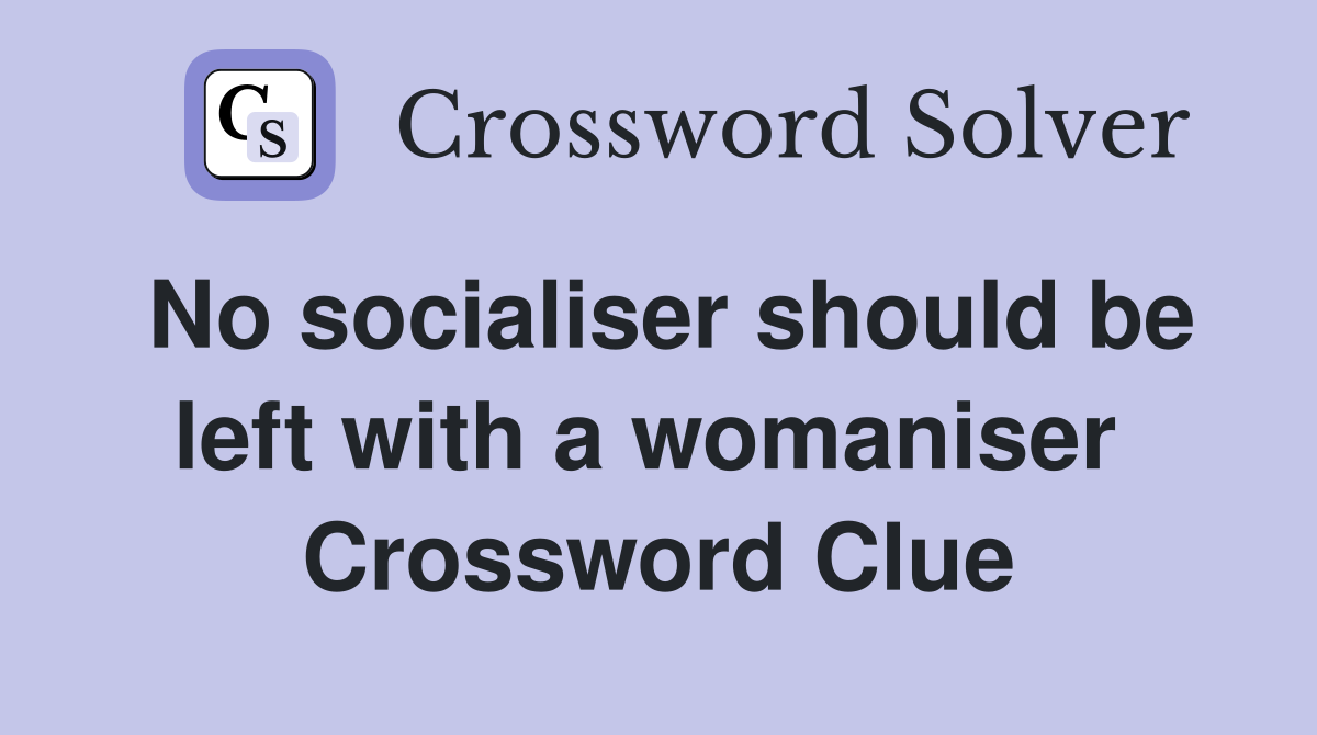 No socialiser should be left with a womaniser  Crossword Clue