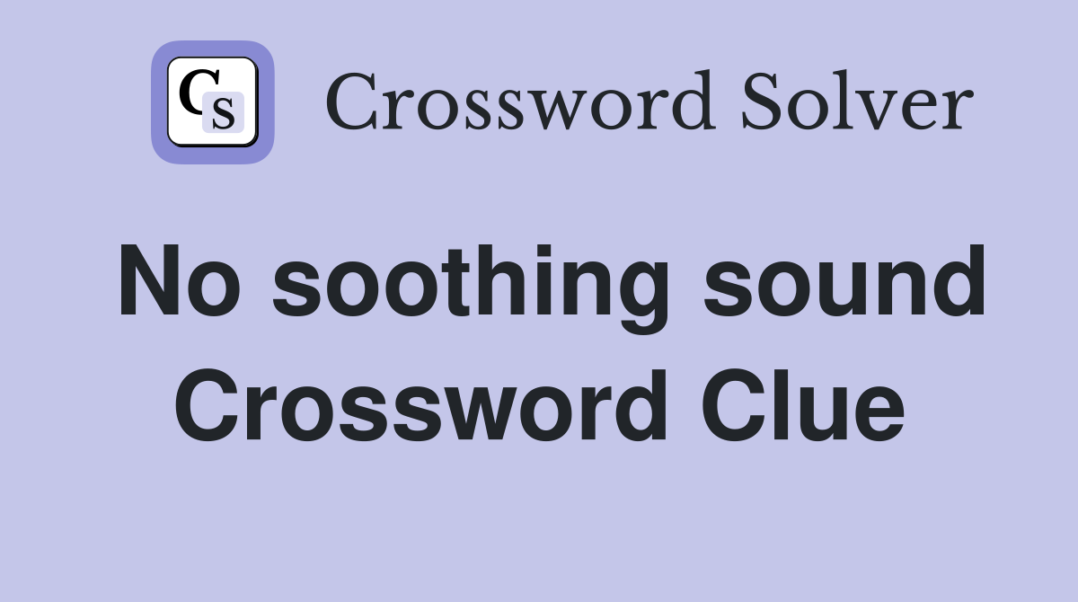 No soothing sound Crossword Clue