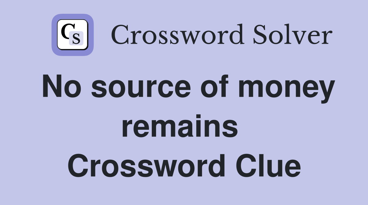 No source of money remains  Crossword Clue