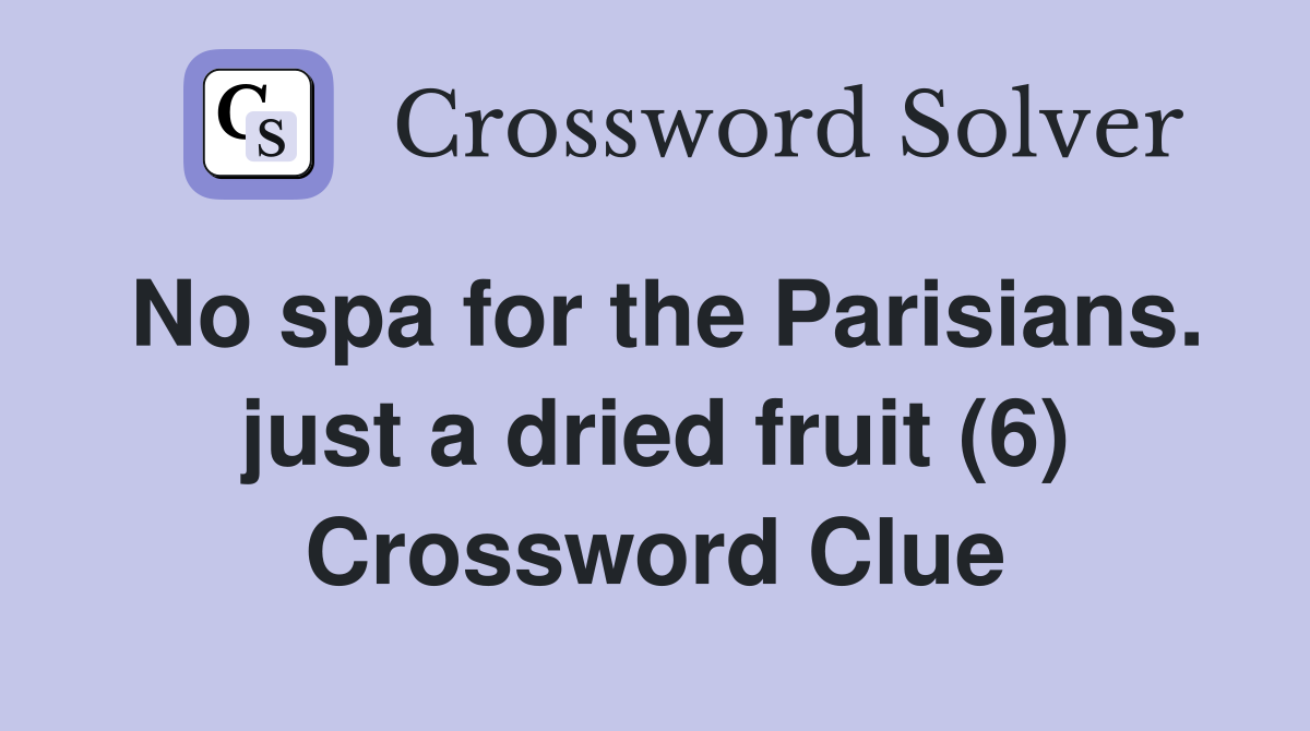 No spa for the Parisians. just a dried fruit (6) Crossword Clue