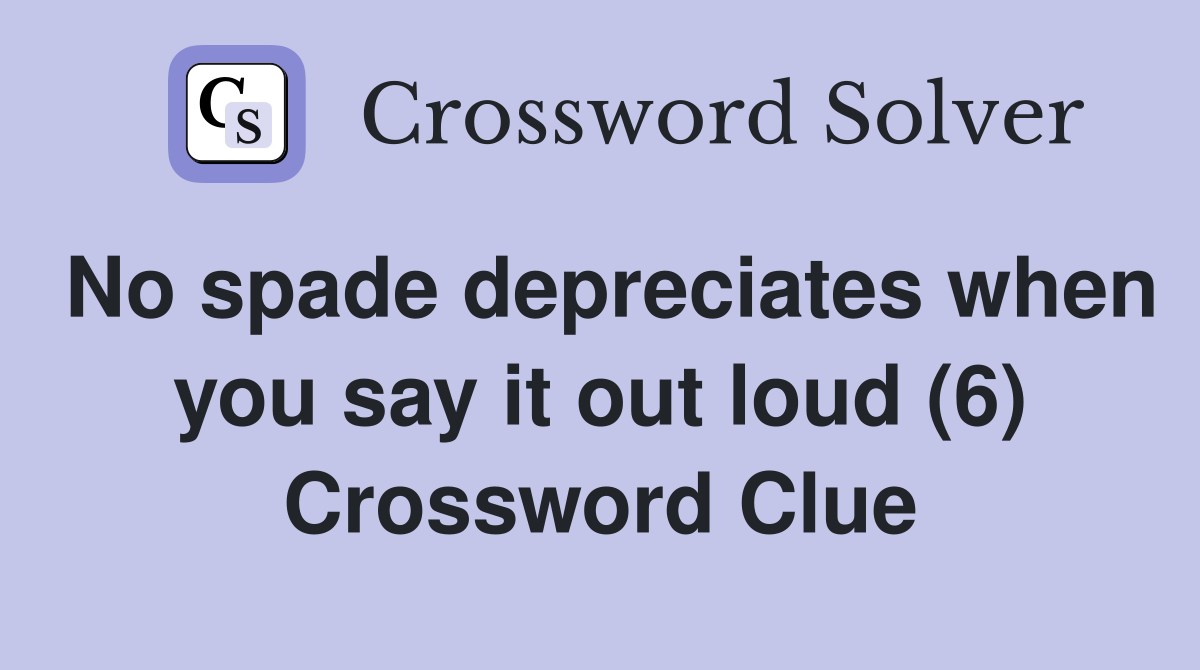 No spade depreciates when you say it out loud (6) Crossword Clue