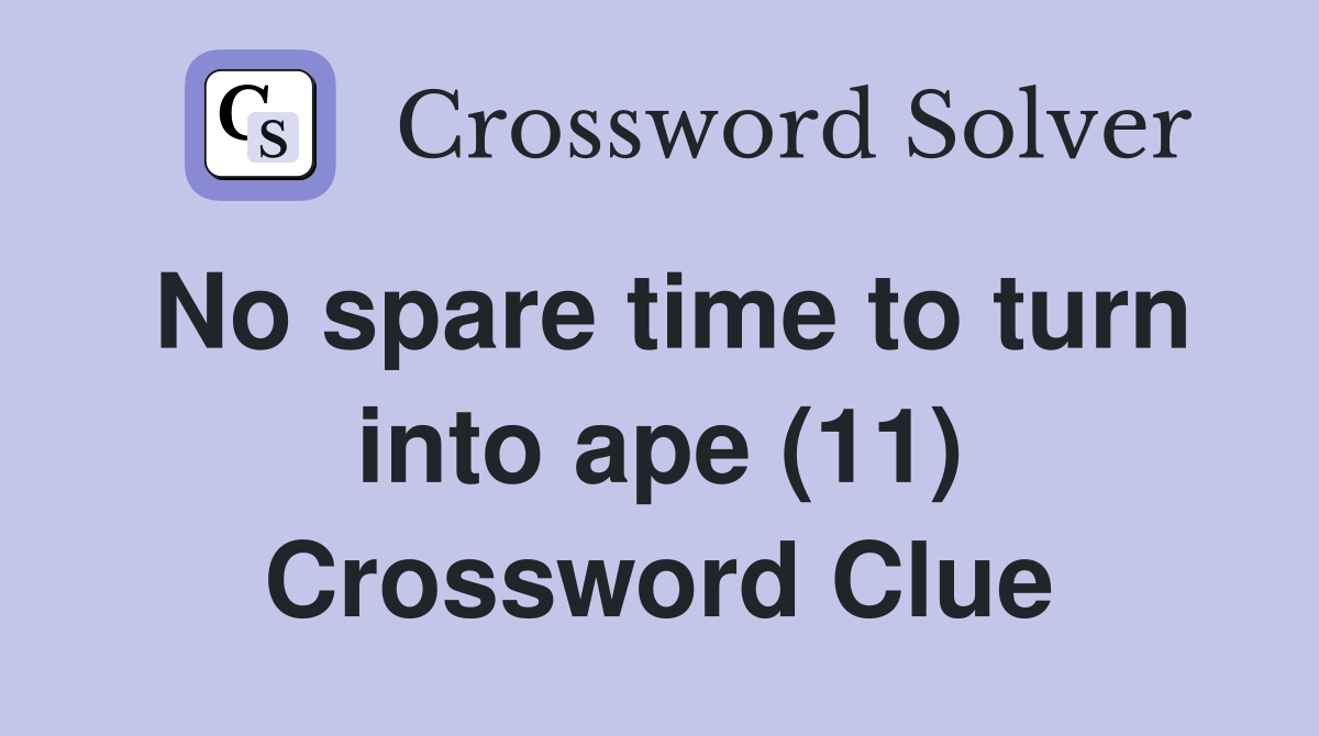 No spare time to turn into ape (11) Crossword Clue