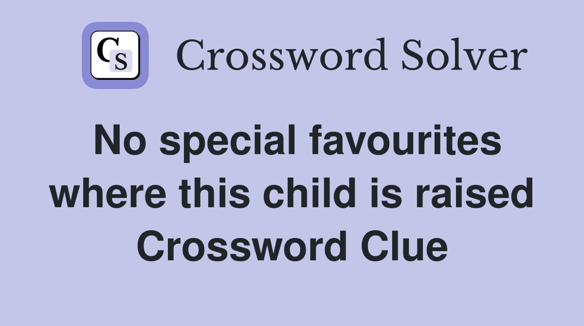 No special favourites where this child is raised Crossword Clue
