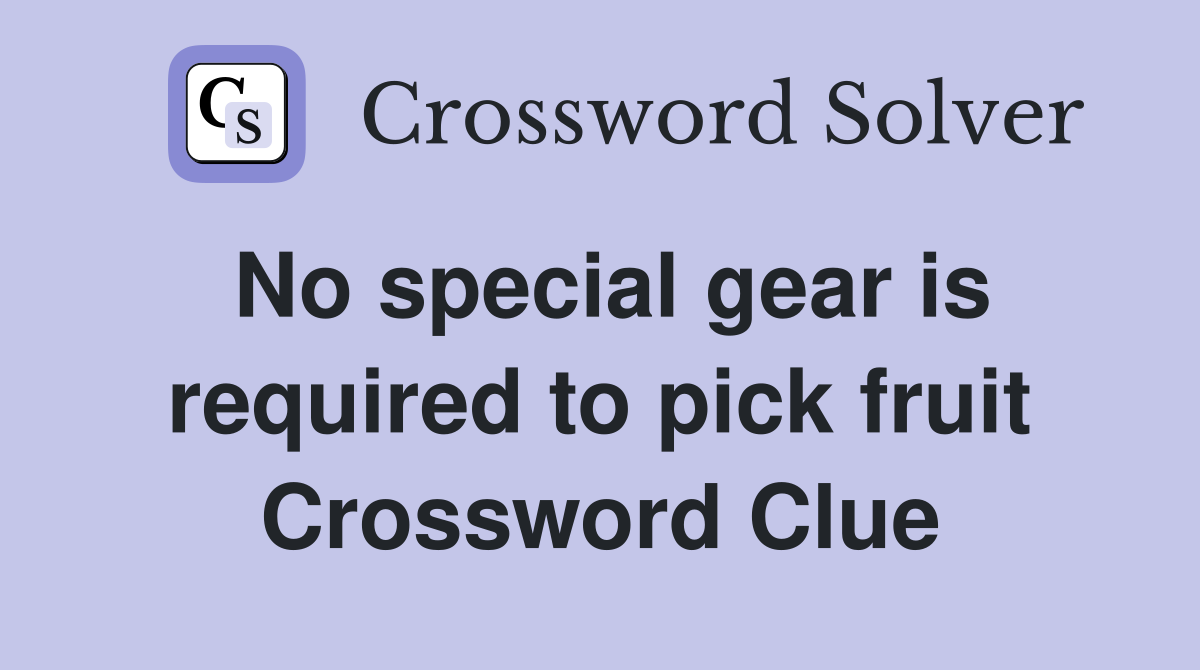 No special gear is required to pick fruit Crossword Clue
