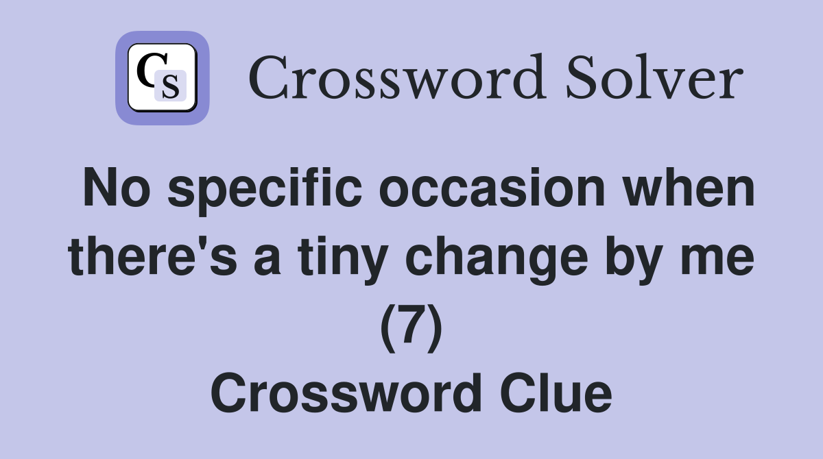 No specific occasion when there's a tiny change by me (7) Crossword Clue