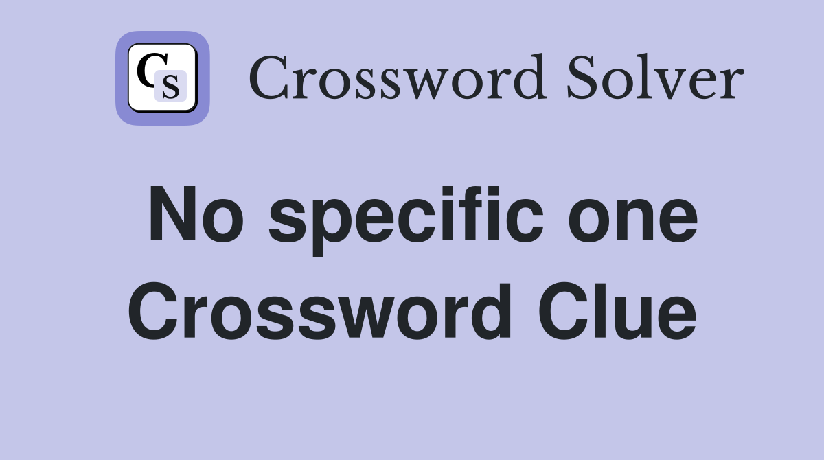 No specific one Crossword Clue