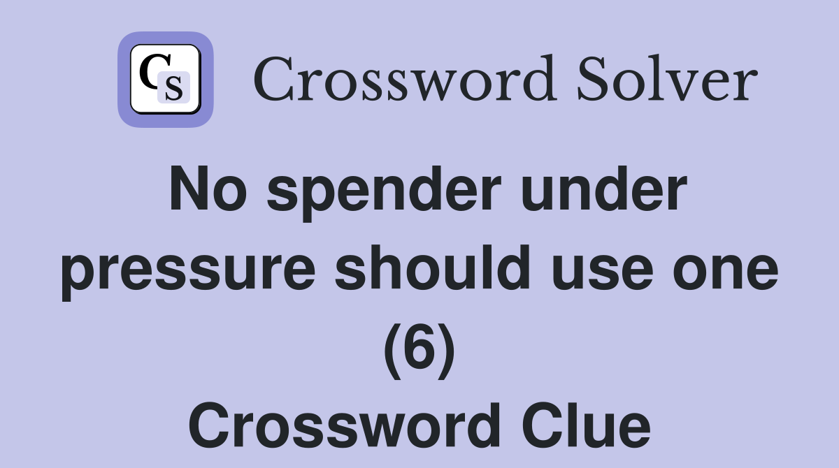 No spender under pressure should use one (6) Crossword Clue