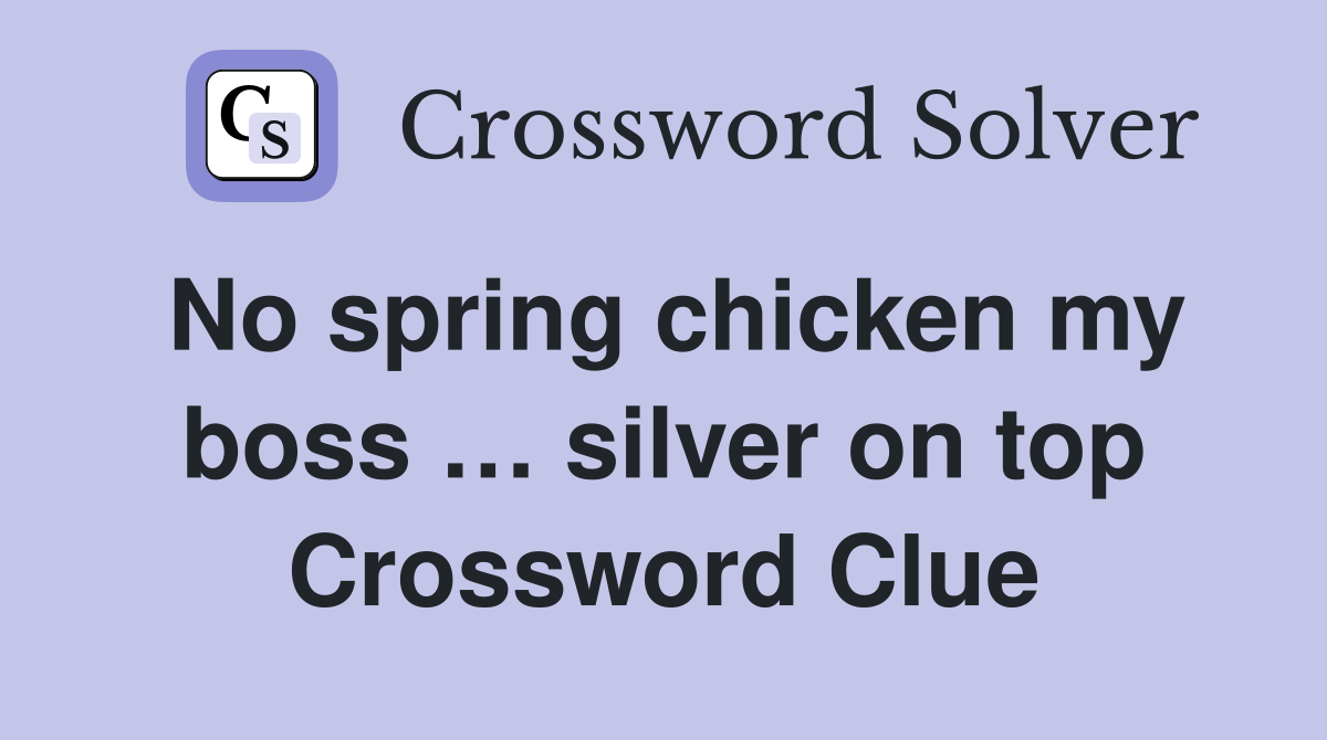 No spring chicken my boss … silver on top Crossword Clue