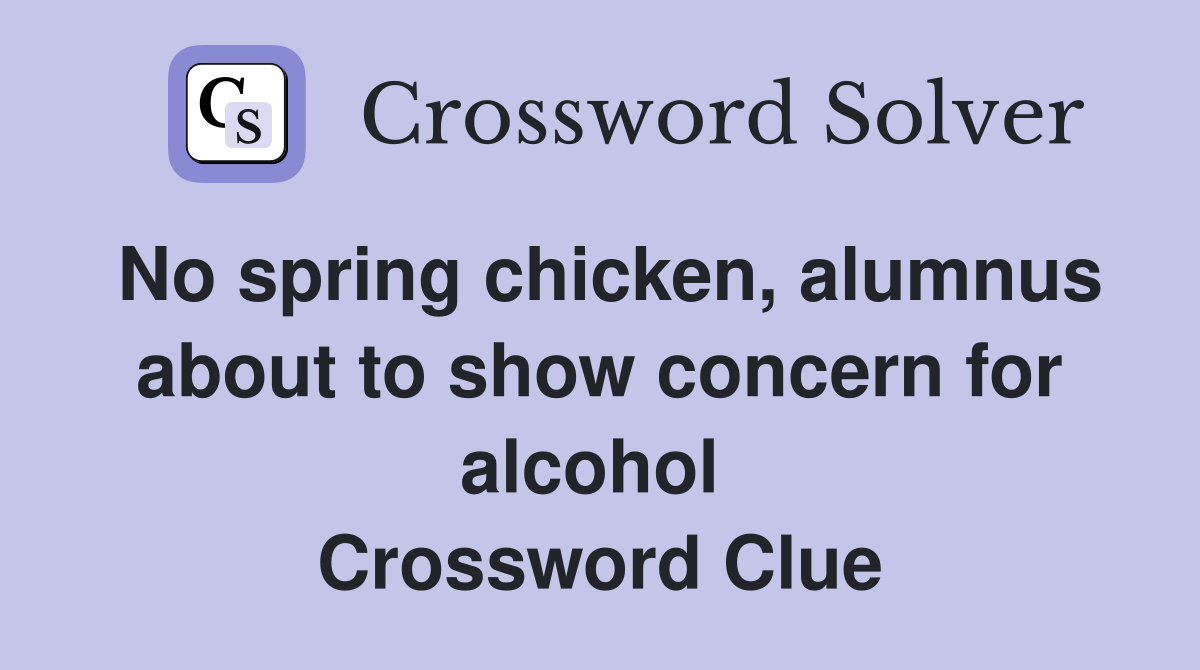 No spring chicken, alumnus about to show concern for alcohol  Crossword Clue
