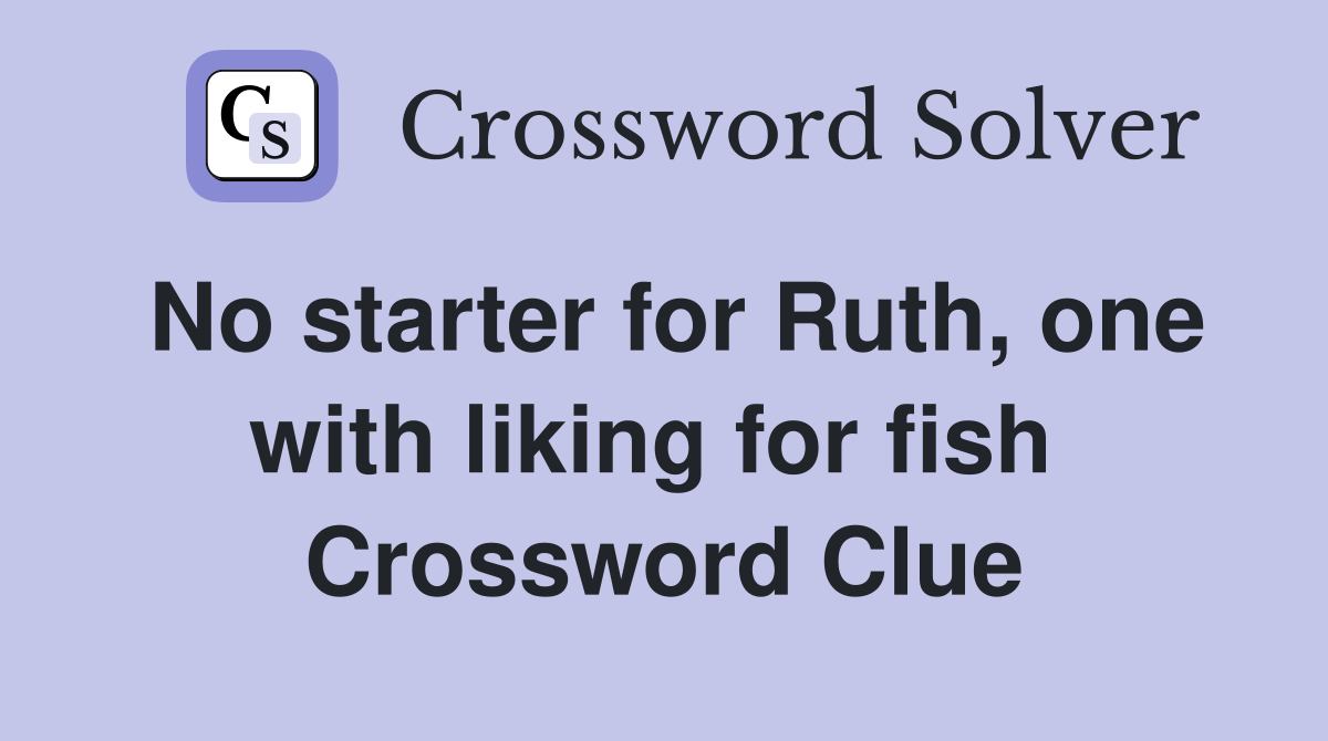 No starter for Ruth, one with liking for fish  Crossword Clue