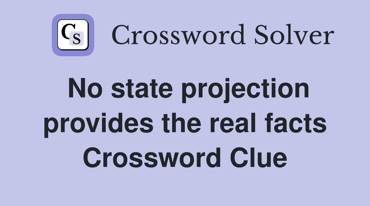No state projection provides the real facts Crossword Clue