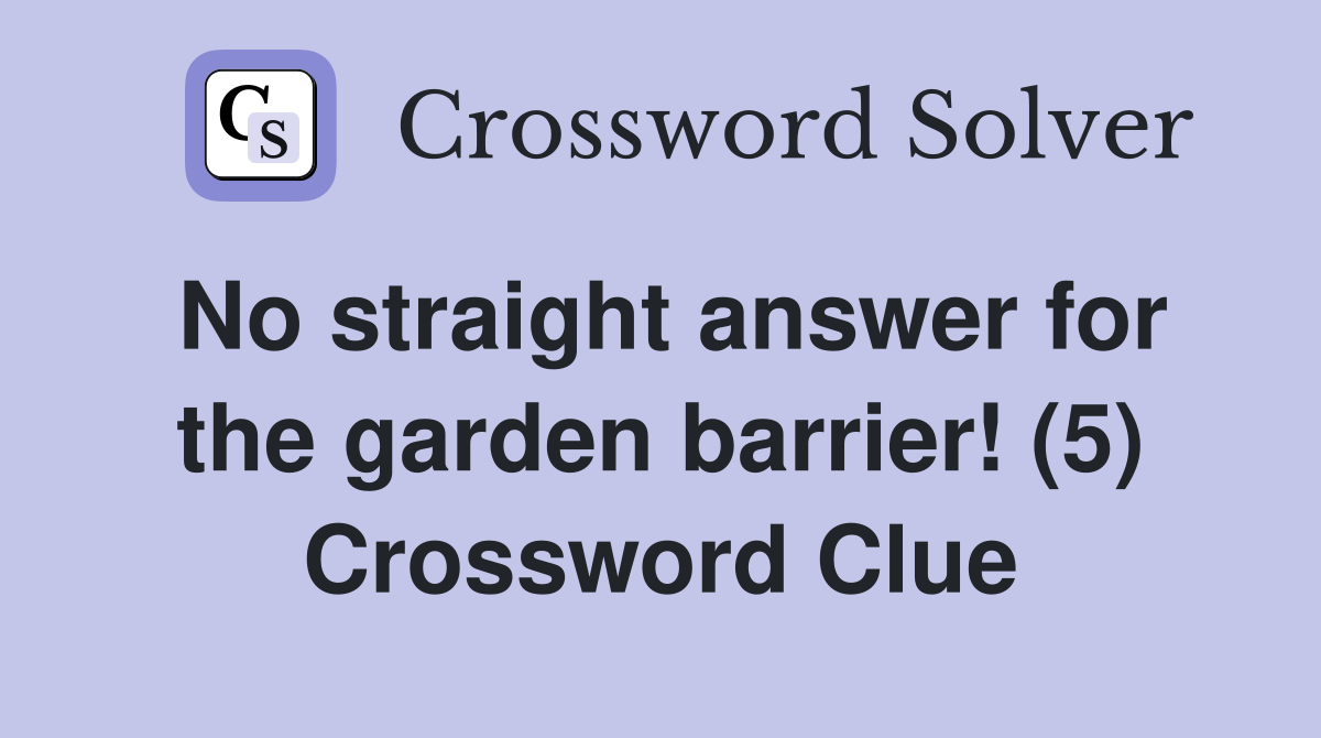 No straight answer for the garden barrier! (5) Crossword Clue