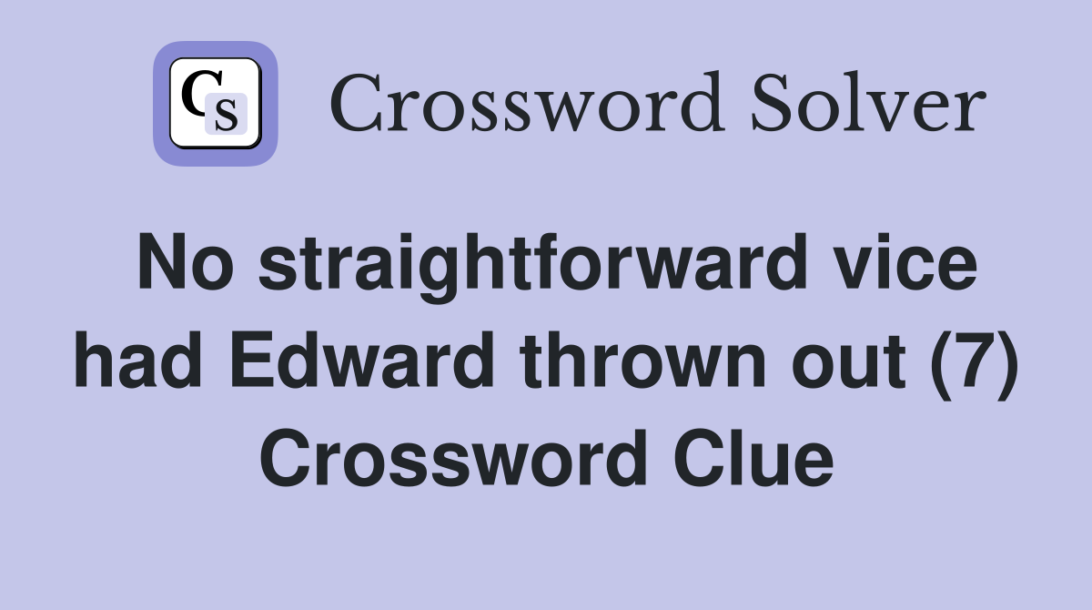 No straightforward vice had Edward thrown out (7) Crossword Clue