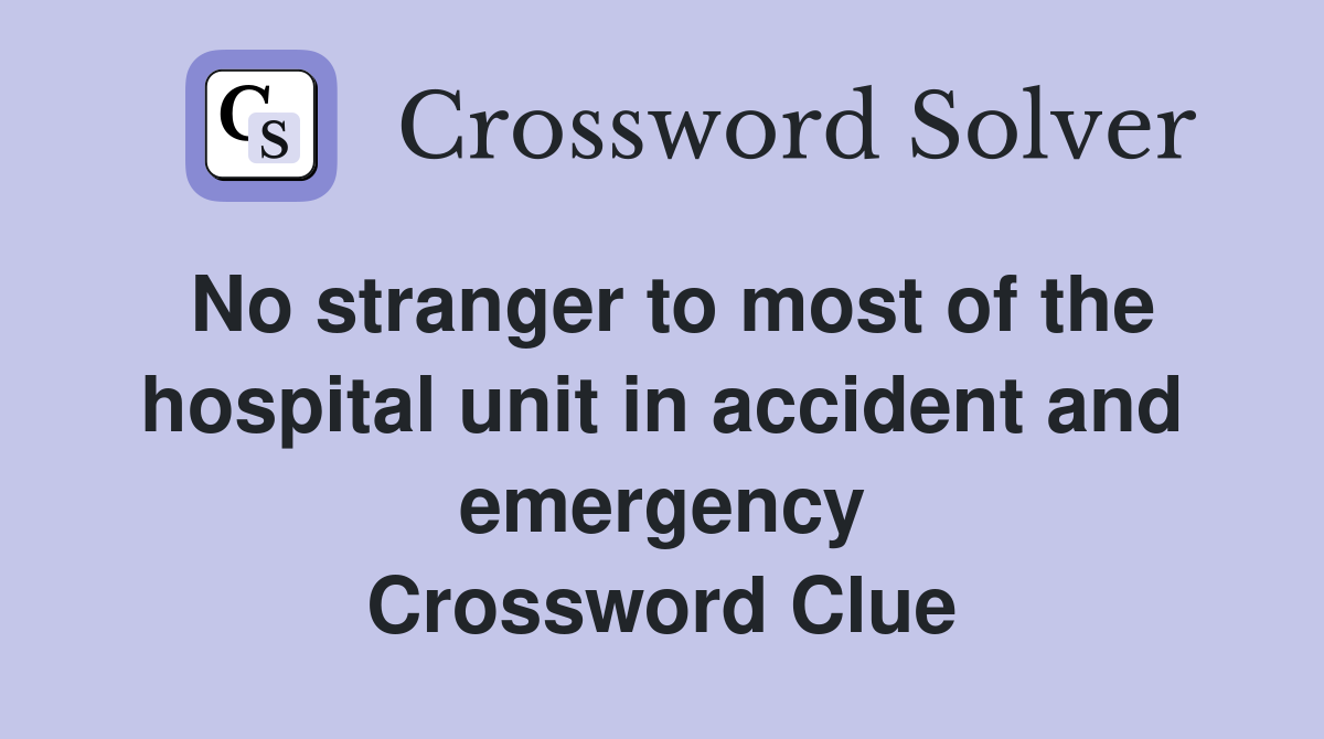 No stranger to most of the hospital unit in accident and emergency Crossword Clue