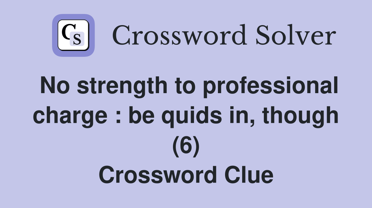 No strength to professional charge : be quids in, though (6) Crossword Clue
