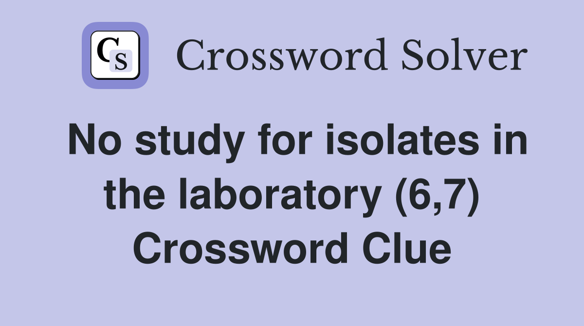 No study for isolates in the laboratory (6,7) Crossword Clue