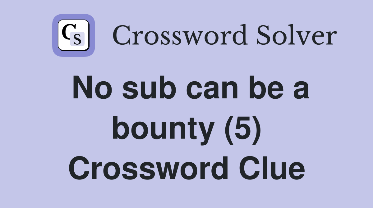 No sub can be a bounty (5) Crossword Clue
