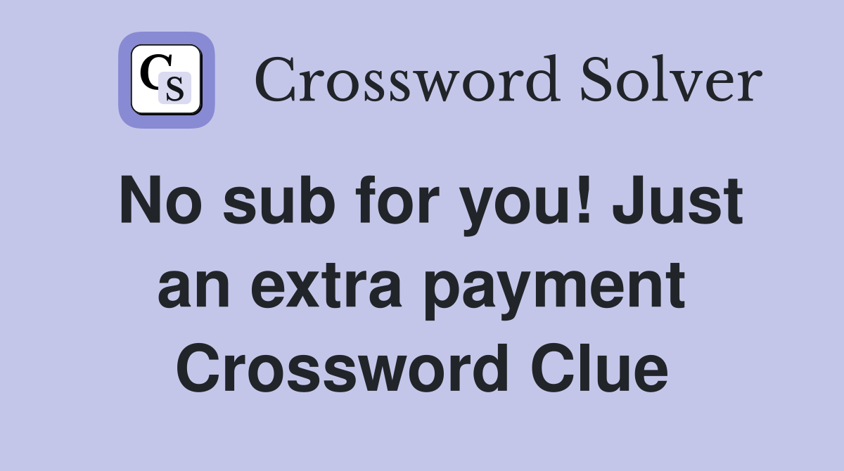 No sub for you! Just an extra payment Crossword Clue