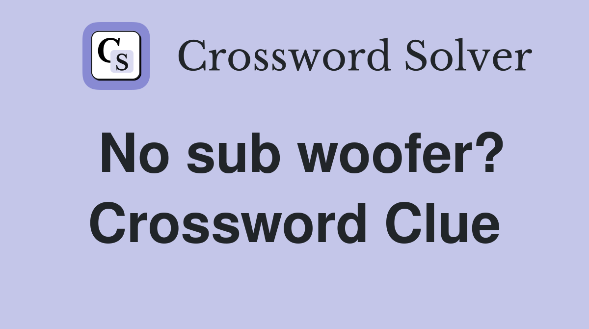 No sub woofer? Crossword Clue