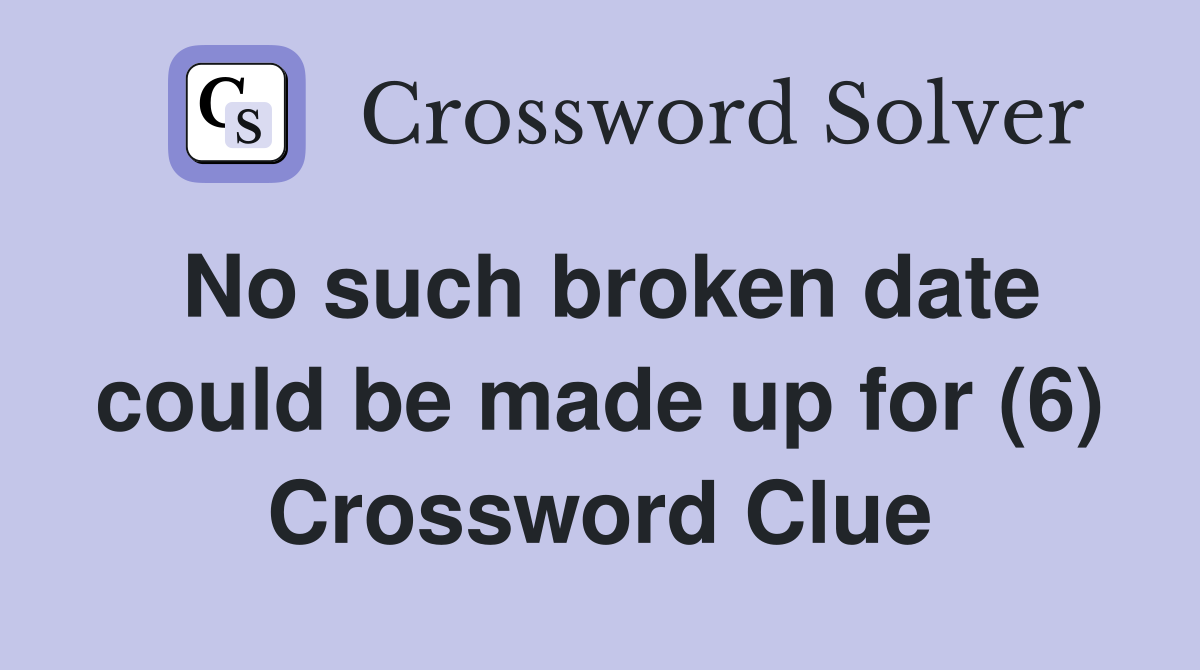 No such broken date could be made up for (6) Crossword Clue