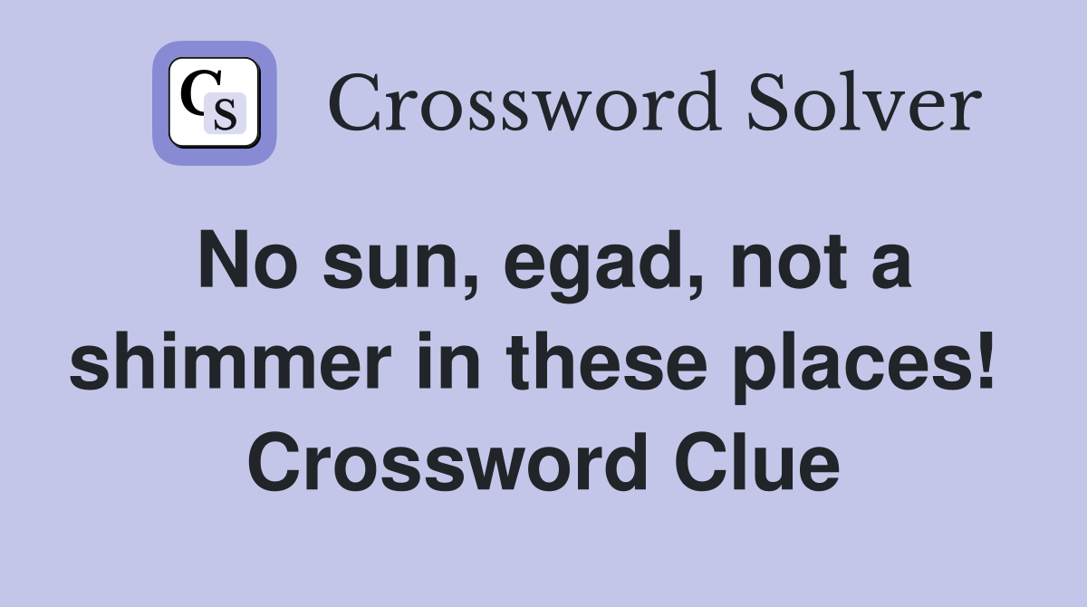 No sun, egad, not a shimmer in these places!  Crossword Clue