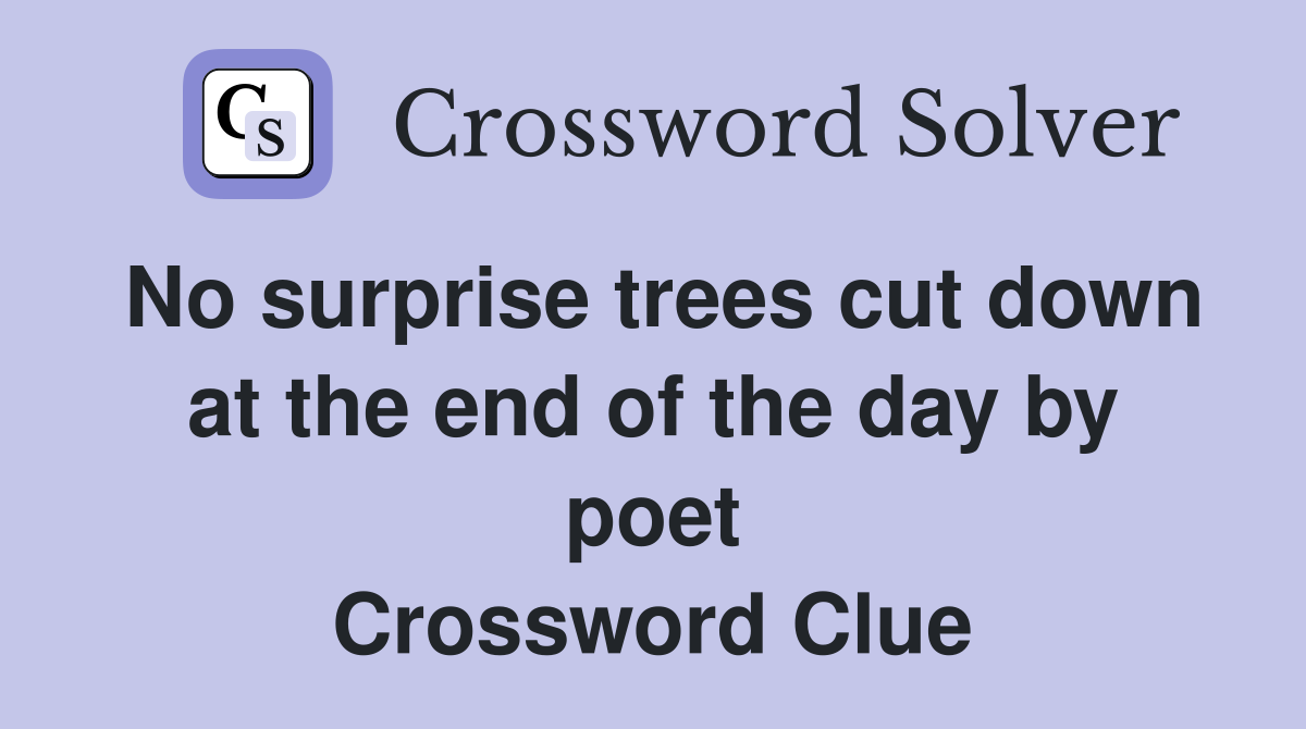 No surprise trees cut down at the end of the day by poet Crossword Clue