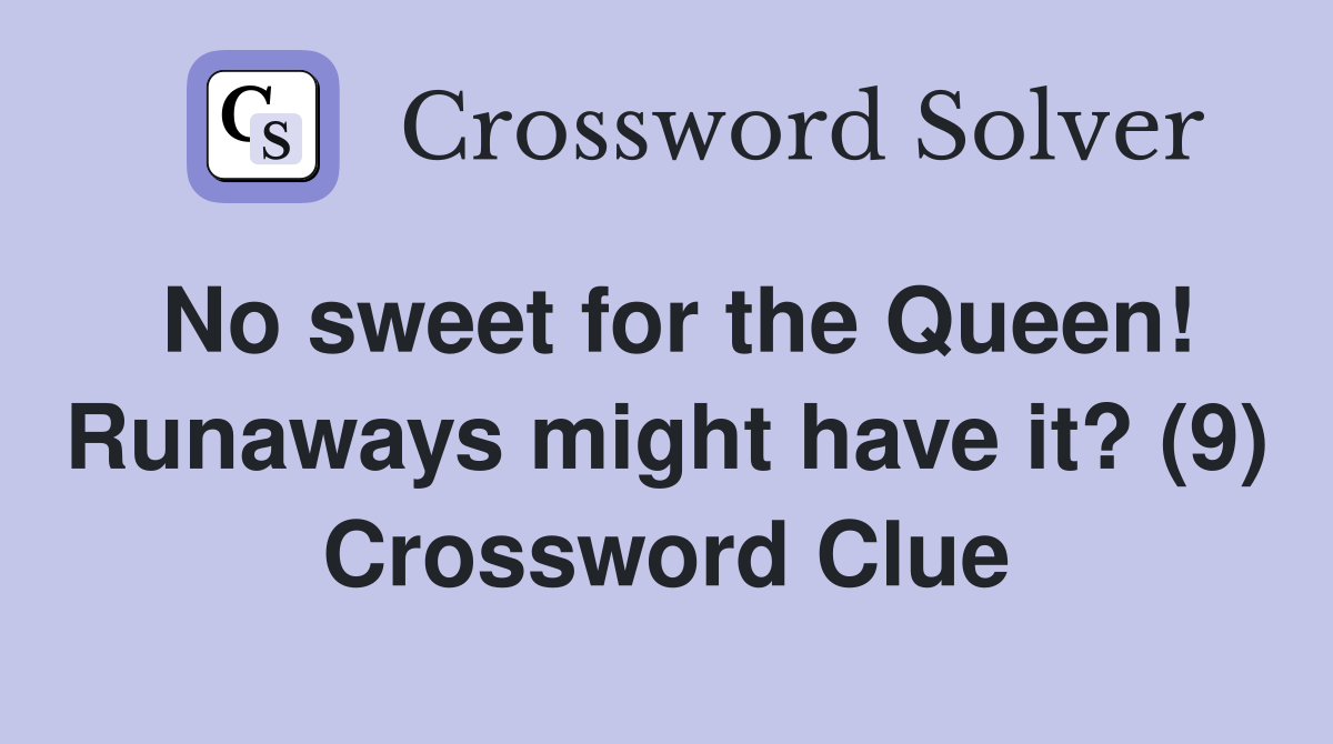 No sweet for the Queen! Runaways might have it? (9) Crossword Clue