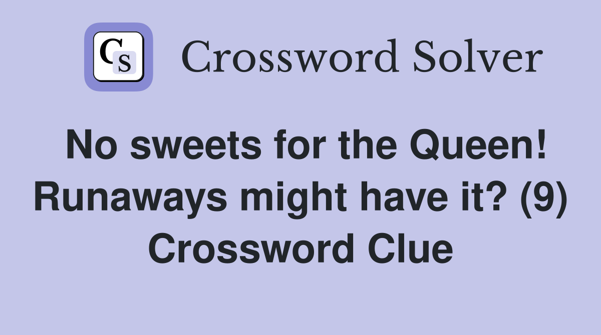 No sweets for the Queen! Runaways might have it? (9) Crossword Clue