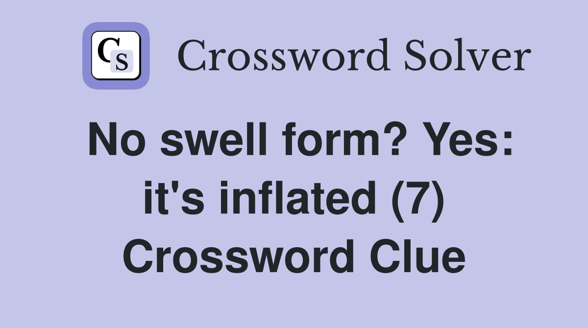 No swell form? Yes: it's inflated (7) Crossword Clue