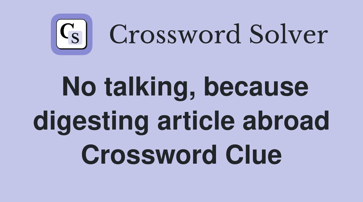 No talking, because digesting article abroad Crossword Clue