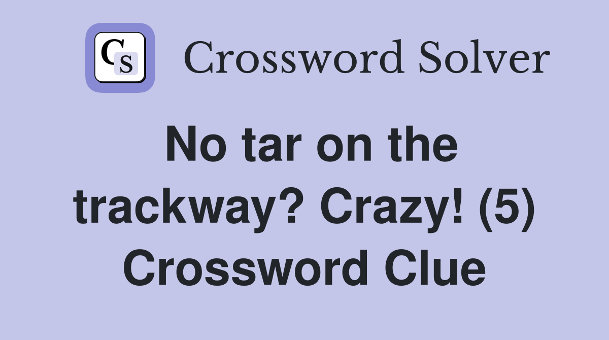 No tar on the trackway? Crazy! (5) Crossword Clue