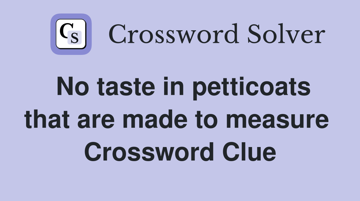 No taste in petticoats that are made to measure  Crossword Clue