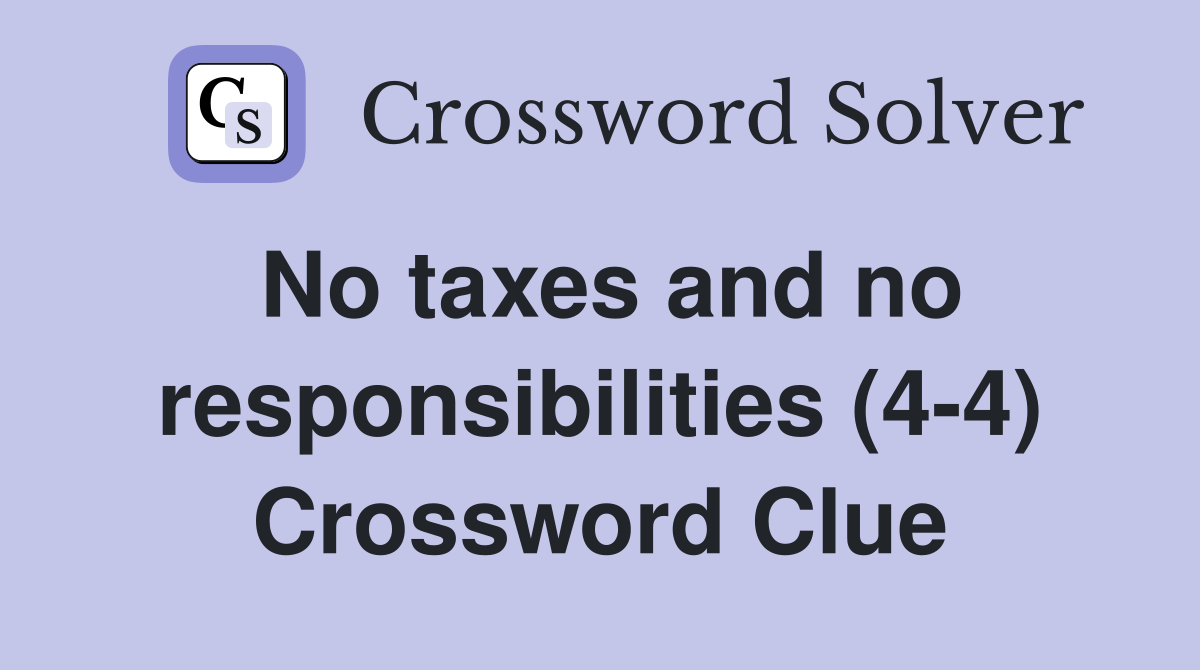 No taxes and no responsibilities (4-4) Crossword Clue