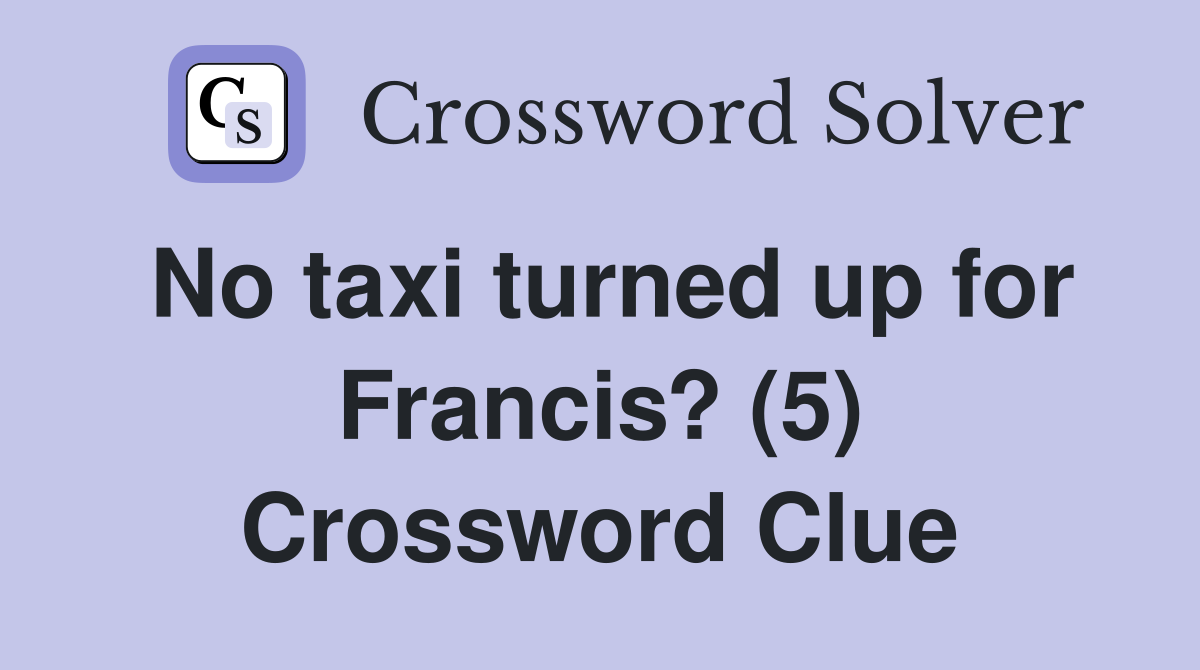 No taxi turned up for Francis? (5) Crossword Clue