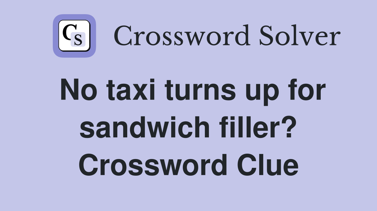 No taxi turns up for sandwich filler? Crossword Clue