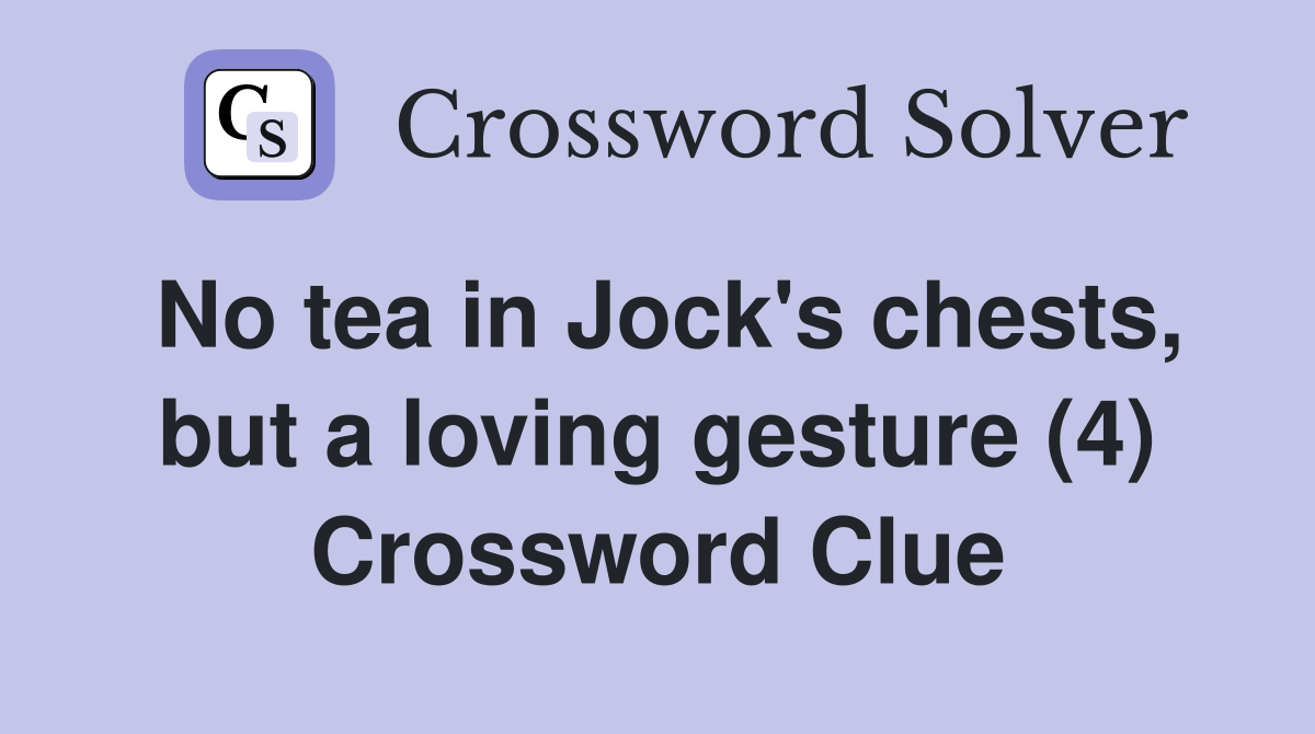 No tea in Jock's chests, but a loving gesture (4) Crossword Clue