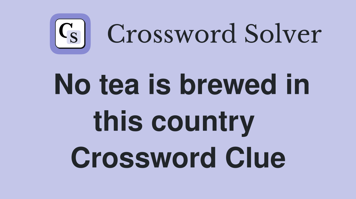 No tea is brewed in this country  Crossword Clue