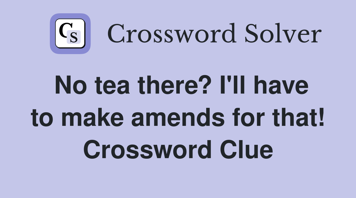 No tea there? I'll have to make amends for that! Crossword Clue
