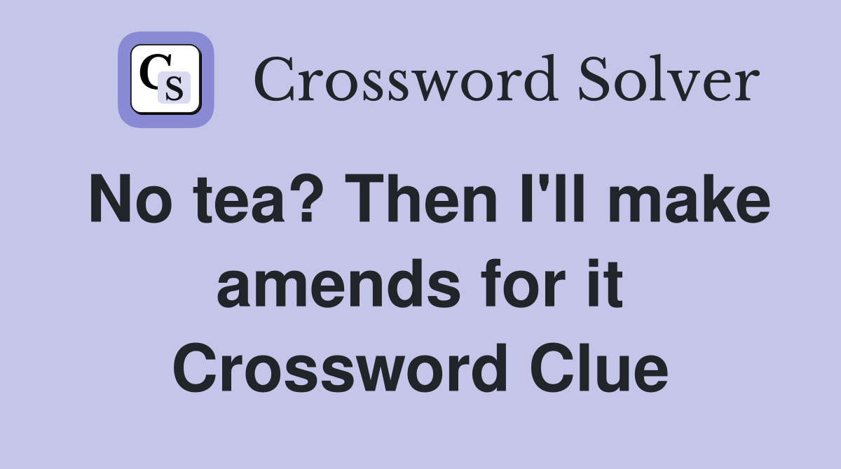No tea? Then I'll make amends for it Crossword Clue