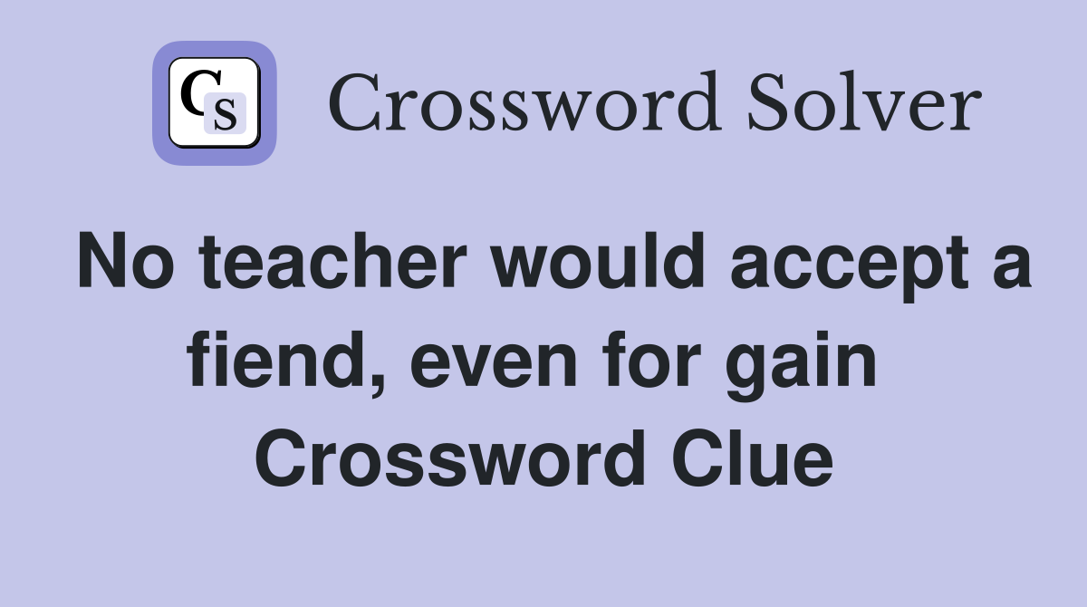 No teacher would accept a fiend, even for gain  Crossword Clue