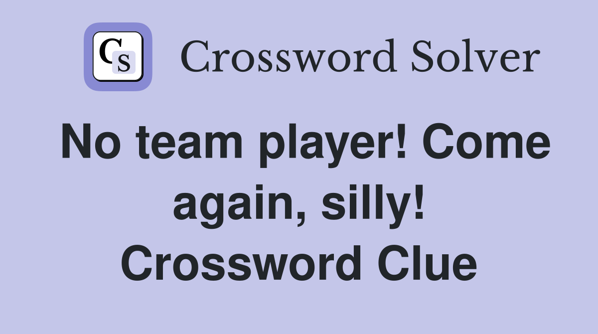 No team player! Come again, silly! Crossword Clue